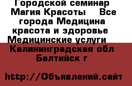 Городской семинар “Магия Красоты“ - Все города Медицина, красота и здоровье » Медицинские услуги   . Калининградская обл.,Балтийск г.